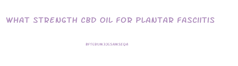 What Strength Cbd Oil For Plantar Fasciitis