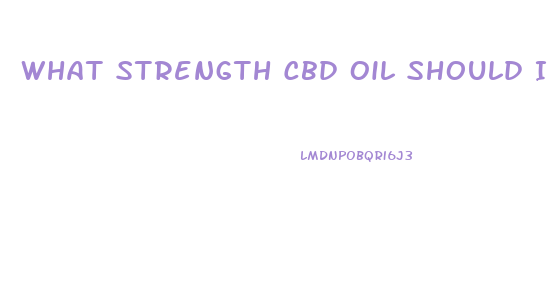 What Strength Cbd Oil Should I Get