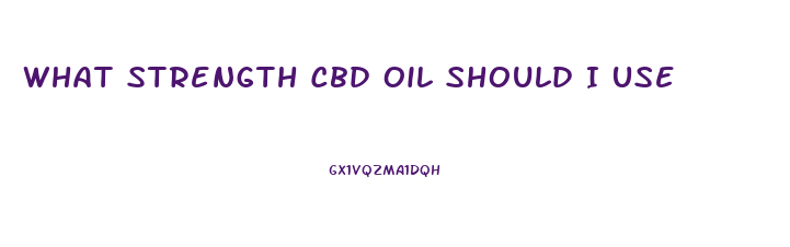 What Strength Cbd Oil Should I Use