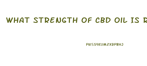 What Strength Of Cbd Oil Is Right For Me