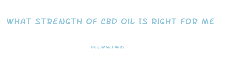 What Strength Of Cbd Oil Is Right For Me