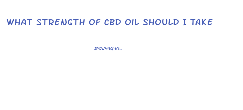 What Strength Of Cbd Oil Should I Take