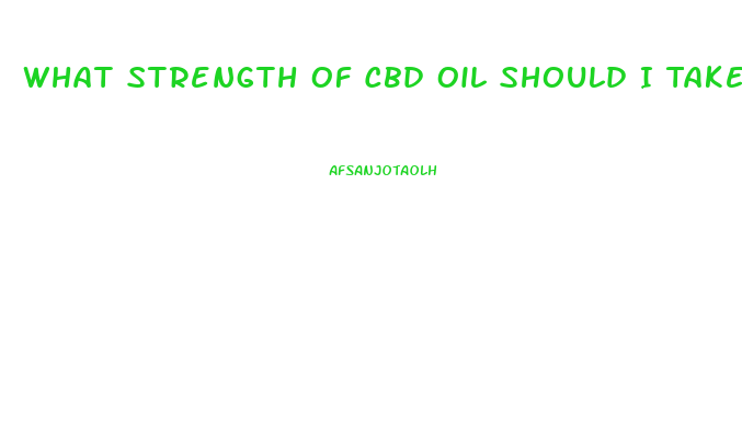What Strength Of Cbd Oil Should I Take