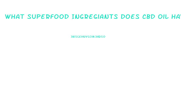 What Superfood Ingregiants Does Cbd Oil Have