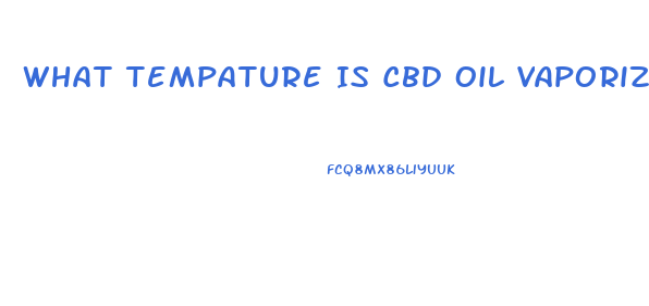 What Tempature Is Cbd Oil Vaporized At