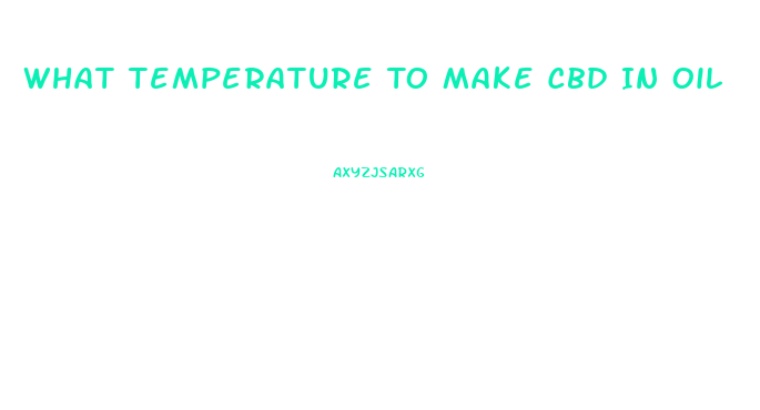 What Temperature To Make Cbd In Oil