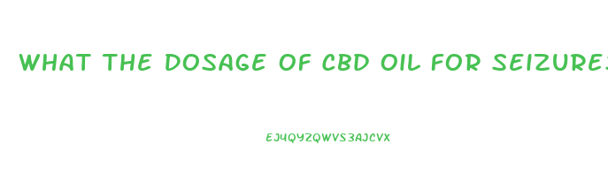 What The Dosage Of Cbd Oil For Seizures