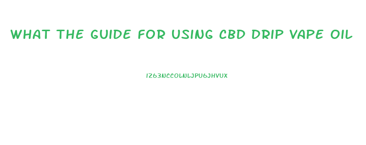What The Guide For Using Cbd Drip Vape Oil