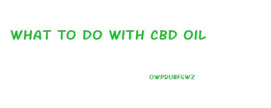 What To Do With Cbd Oil