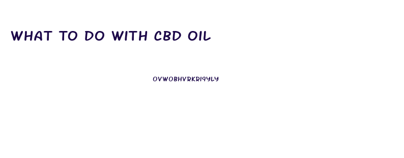 What To Do With Cbd Oil