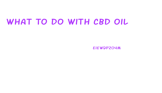 What To Do With Cbd Oil