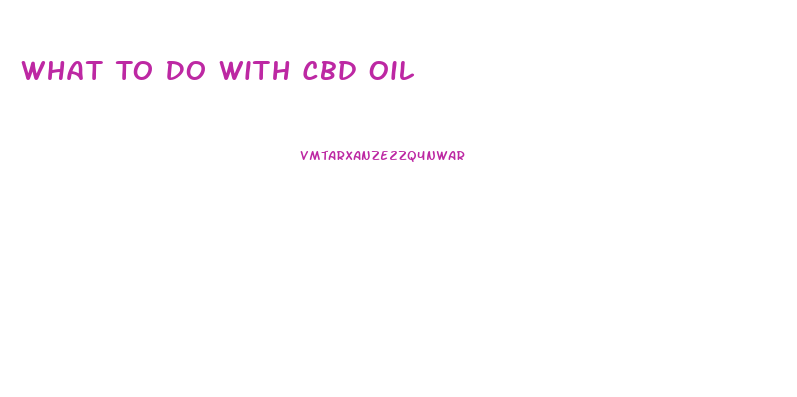 What To Do With Cbd Oil