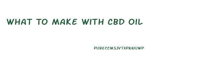 What To Make With Cbd Oil