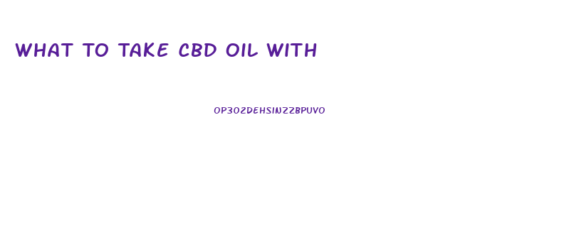 What To Take Cbd Oil With