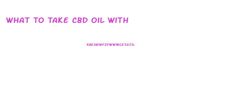 What To Take Cbd Oil With