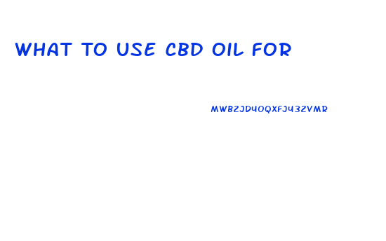 What To Use Cbd Oil For