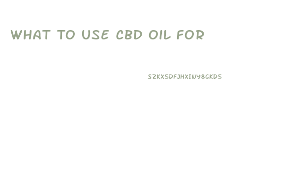 What To Use Cbd Oil For