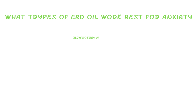 What Trypes Of Cbd Oil Work Best For Anxiaty