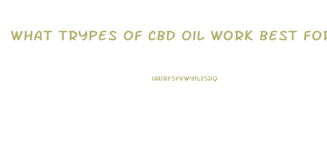 What Trypes Of Cbd Oil Work Best For Anxiaty