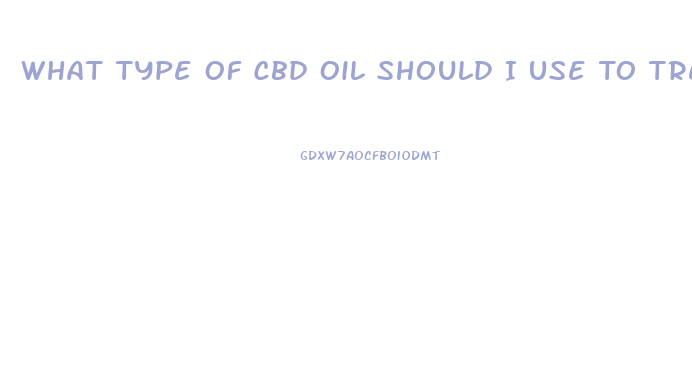 What Type Of Cbd Oil Should I Use To Treat Anxiety