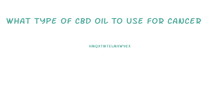 What Type Of Cbd Oil To Use For Cancer Treatments