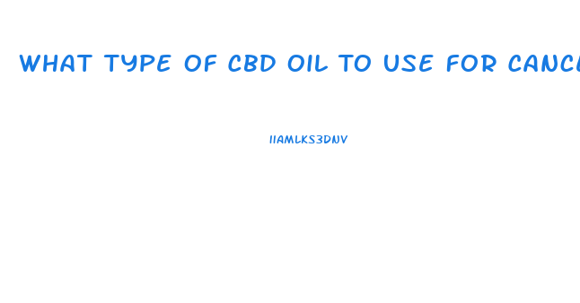 What Type Of Cbd Oil To Use For Cancer Treatments