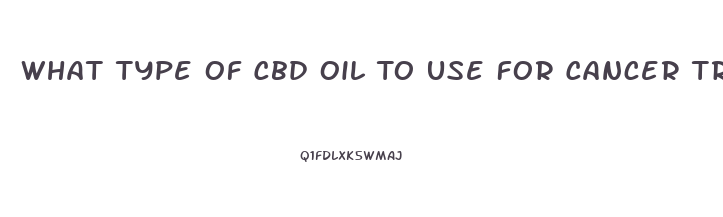 What Type Of Cbd Oil To Use For Cancer Treatments