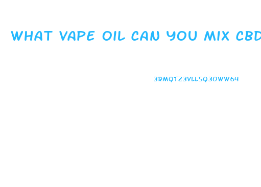 What Vape Oil Can You Mix Cbd With