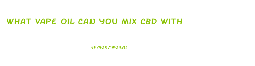 What Vape Oil Can You Mix Cbd With