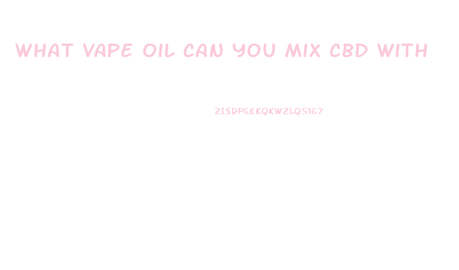 What Vape Oil Can You Mix Cbd With