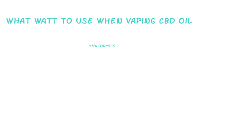 What Watt To Use When Vaping Cbd Oil