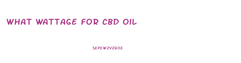 What Wattage For Cbd Oil