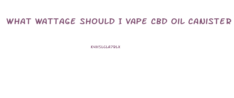What Wattage Should I Vape Cbd Oil Canister At