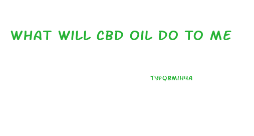 What Will Cbd Oil Do To Me