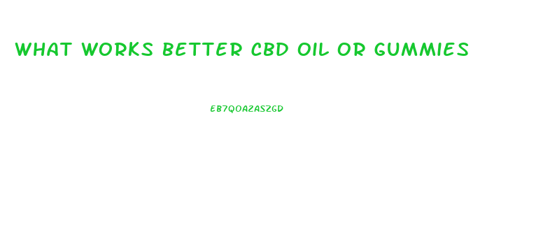 What Works Better Cbd Oil Or Gummies