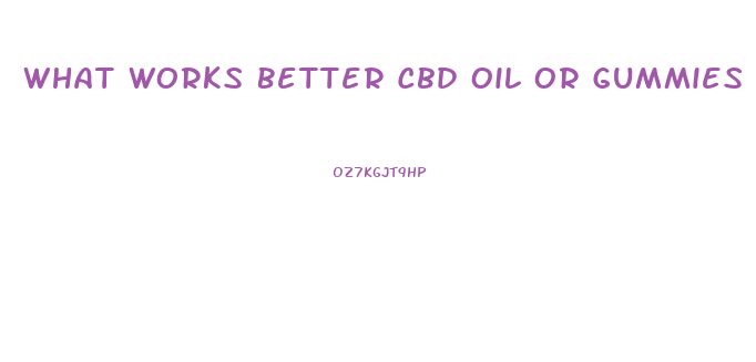 What Works Better Cbd Oil Or Gummies
