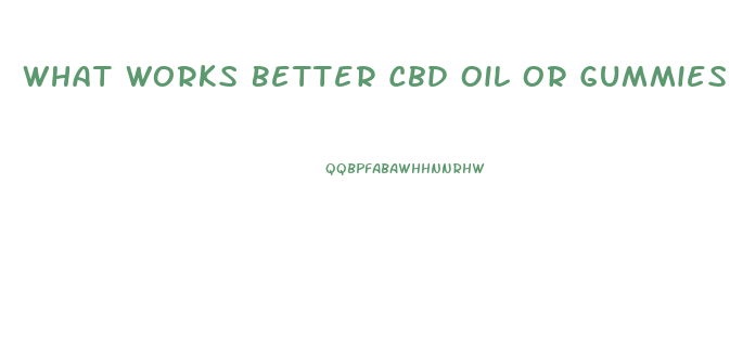 What Works Better Cbd Oil Or Gummies