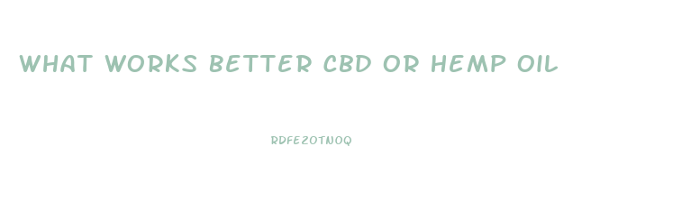 What Works Better Cbd Or Hemp Oil