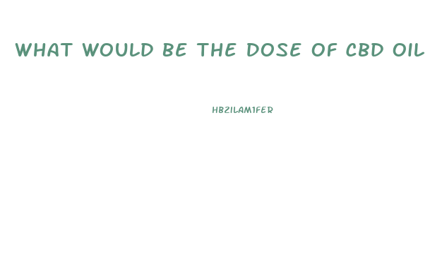 What Would Be The Dose Of Cbd Oil For A Child With Autism