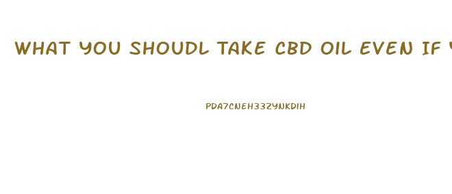 What You Shoudl Take Cbd Oil Even If Youre Healty