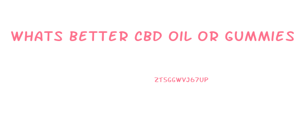 Whats Better Cbd Oil Or Gummies