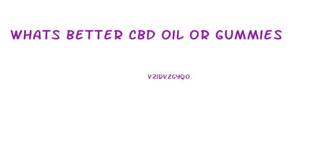 Whats Better Cbd Oil Or Gummies