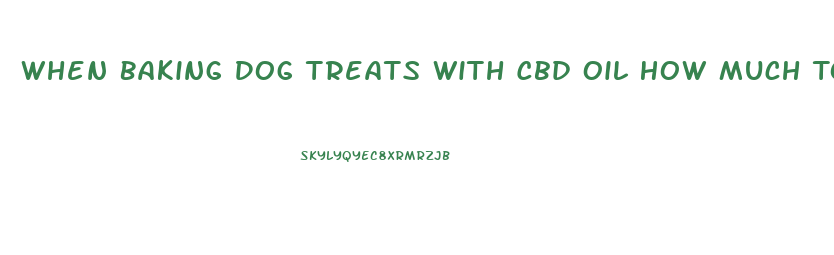 When Baking Dog Treats With Cbd Oil How Much To Use