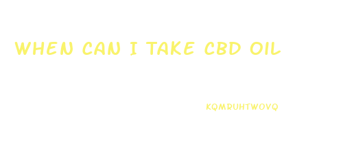 When Can I Take Cbd Oil