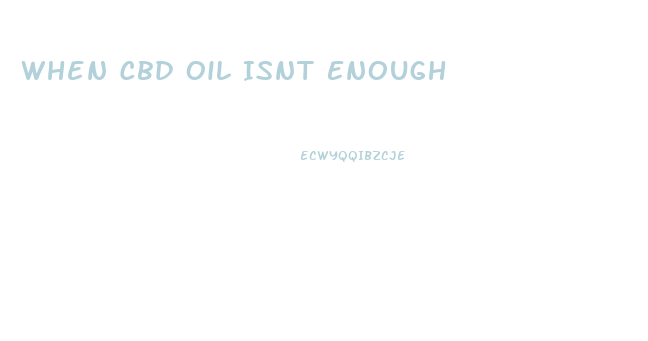 When Cbd Oil Isnt Enough