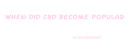 When Did Cbd Become Popular