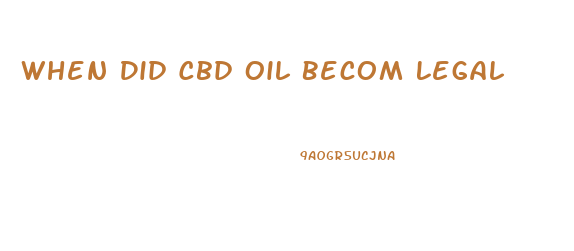 When Did Cbd Oil Becom Legal