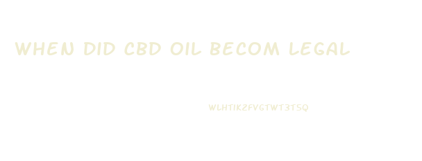 When Did Cbd Oil Becom Legal