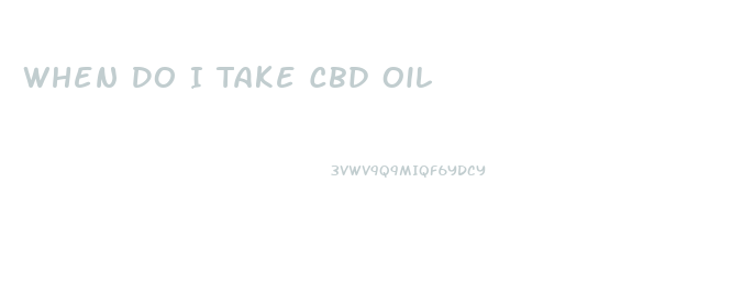 When Do I Take Cbd Oil