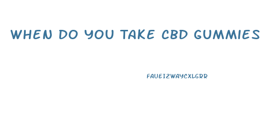 When Do You Take Cbd Gummies